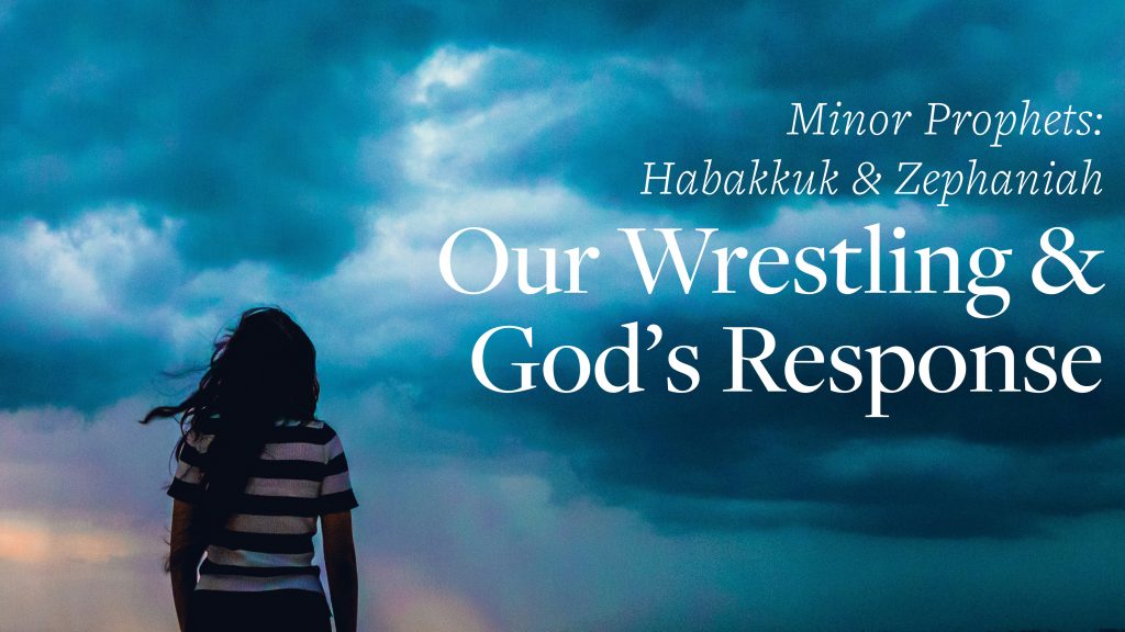 Our Wrestling & God's Response | Minor Prophets: Habakkuk & Zephaniah